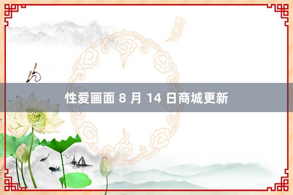 性爱画面 8 月 14 日商城更新