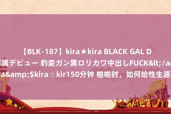 【BLK-187】kira★kira BLACK GAL DEBUT 日焼け黒ギャル専属デビュー 豹変ガン黒ロリカワ中出しFUCK</a>2014-10-19kira☆kira&$kira☆kir150分钟 啪啪时，如何给性生涯加多些情味？（只身勿入）|临幸|接吻|前戏