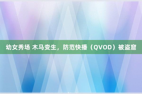 幼女秀场 木马变生，防范快播（QVOD）被盗窟