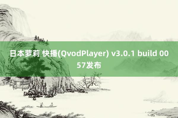 日本萝莉 快播(QvodPlayer) v3.0.1 build 0057发布