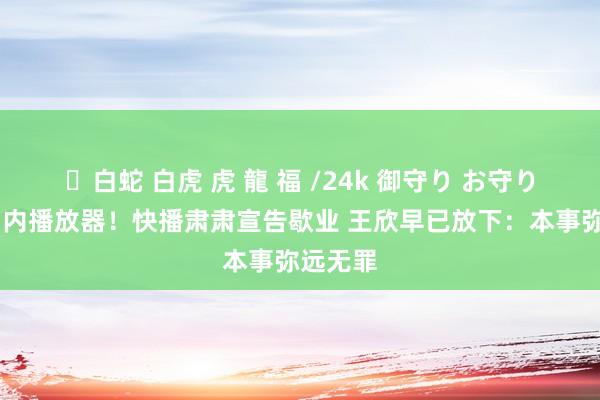 ✨白蛇 白虎 虎 龍 福 /24k 御守り お守り 昔日国内播放器！快播肃肃宣告歇业 王欣早已放下：本事弥远无罪