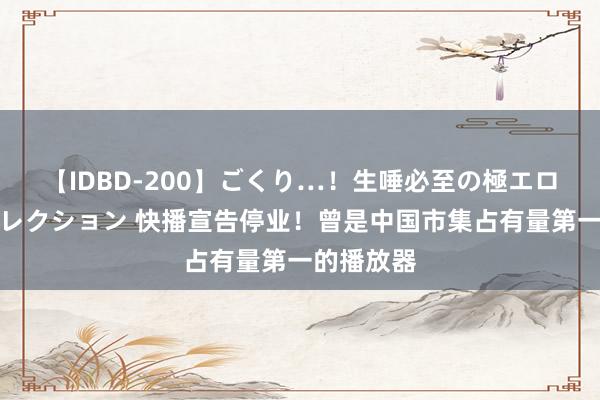 【IDBD-200】ごくり…！生唾必至の極エロボディセレクション 快播宣告停业！曾是中国市集占有量第一的播放器