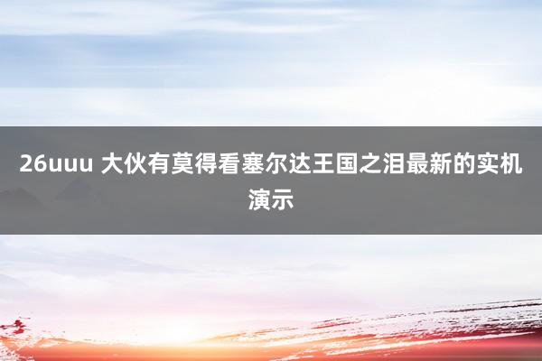 26uuu 大伙有莫得看塞尔达王国之泪最新的实机演示