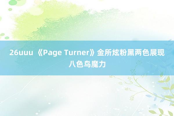 26uuu 《Page Turner》金所炫粉黑两色展现八色鸟魔力