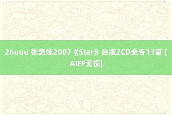 26uuu 张惠妹2007《Star》台版2CD全专13首 [AIFF无损]