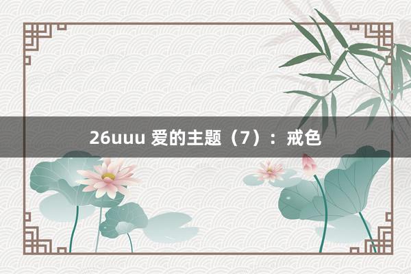 26uuu 爱的主题（7）：戒色