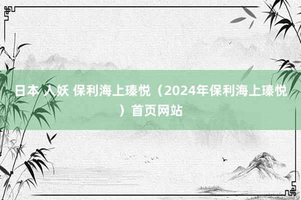 日本 人妖 保利海上瑧悦（2024年保利海上瑧悦）首页网站