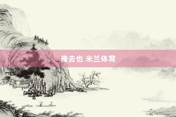 俺去也 米兰体育