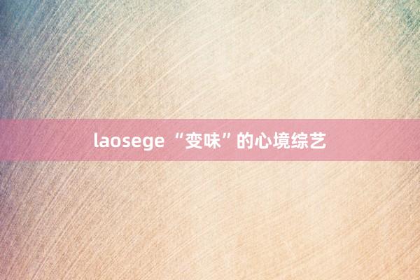 laosege “变味”的心境综艺