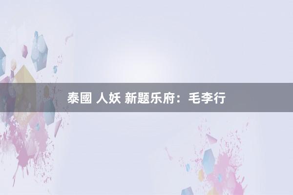 泰國 人妖 新题乐府：毛李行