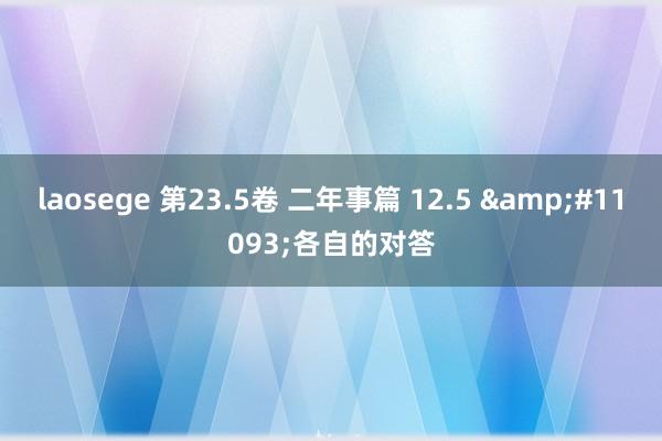 laosege 第23.5卷 二年事篇 12.5 &#11093;各自的对答